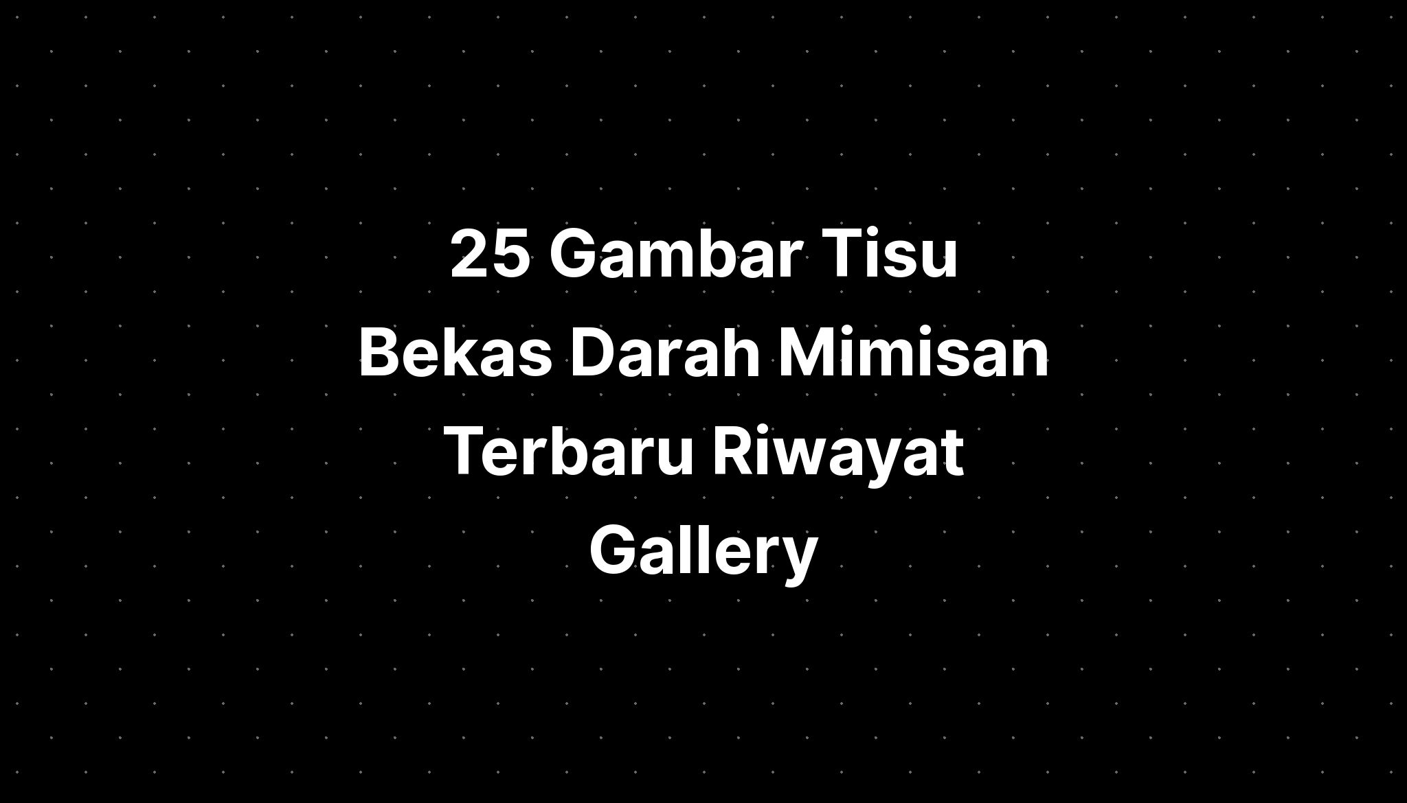 25 Gambar Tisu Bekas Darah Mimisan Terbaru Riwayat Gallery Imagesee